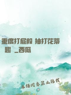 重度打屁股 抽打花蒂筆趣閣